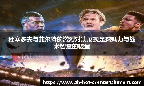 杜塞多夫与菲尔特的激烈对决展现足球魅力与战术智慧的较量