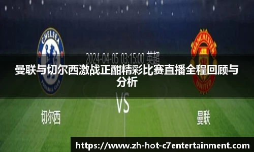 曼联与切尔西激战正酣精彩比赛直播全程回顾与分析