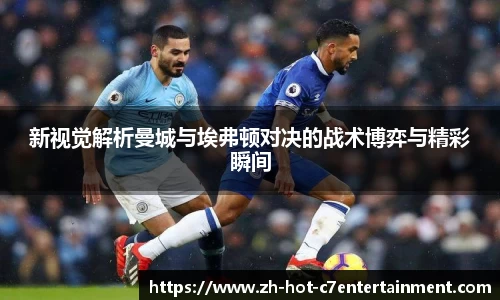 新视觉解析曼城与埃弗顿对决的战术博弈与精彩瞬间