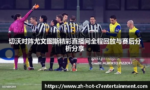 切沃对阵尤文图斯精彩直播间全程回放与赛后分析分享