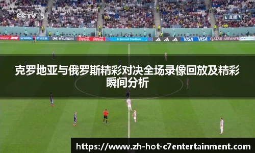 克罗地亚与俄罗斯精彩对决全场录像回放及精彩瞬间分析