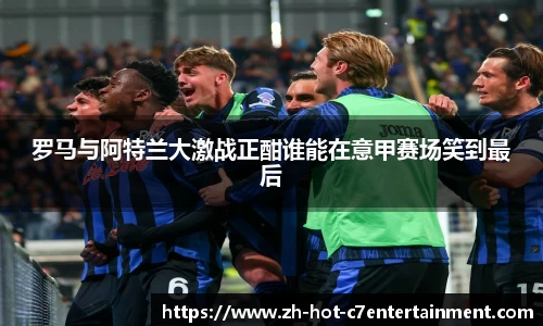 罗马与阿特兰大激战正酣谁能在意甲赛场笑到最后