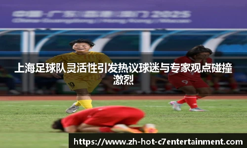 上海足球队灵活性引发热议球迷与专家观点碰撞激烈