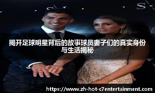 揭开足球明星背后的故事球员妻子们的真实身份与生活揭秘