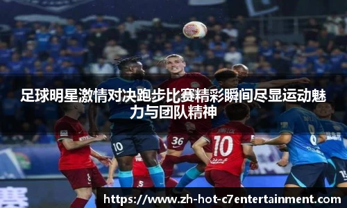 足球明星激情对决跑步比赛精彩瞬间尽显运动魅力与团队精神