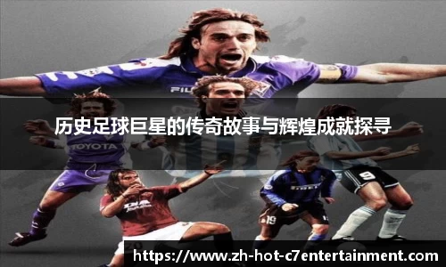 历史足球巨星的传奇故事与辉煌成就探寻