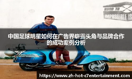 中国足球明星如何在广告界崭露头角与品牌合作的成功案例分析